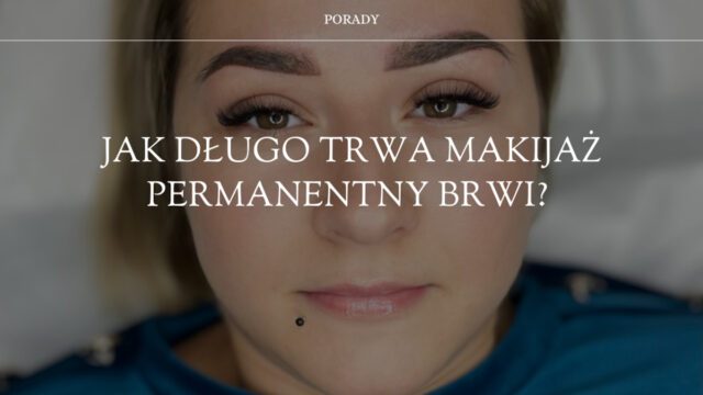 Jak długo trwa makijaż permanentny