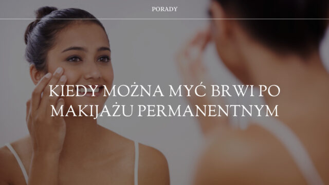 kiedy można myć brwi po makijażu permanentnym